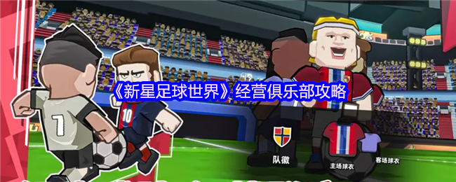 揭秘新星足球世界：如何打造传奇俱乐部的秘密策略！