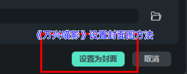 如何快速设置万兴喵影手游封面图？详解高效技巧与步骤