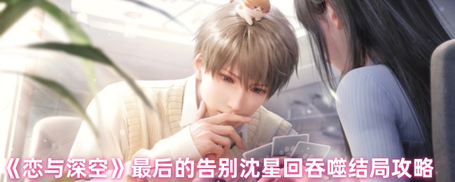 小说情节反转：揭开恋与深空沈星回吞噬结局的神秘面纱