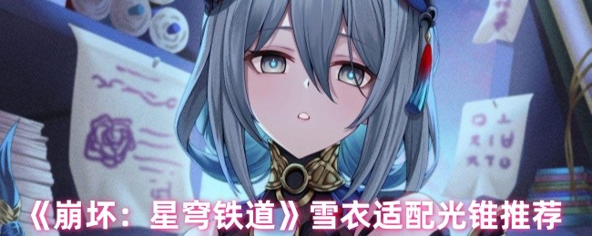 如何为崩坏：星穹铁道雪衣选择最佳光锥？顶级攻略推荐！