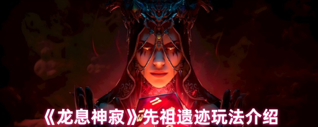 如何在龙息神寂中制霸先祖遗迹？详尽攻略助你掌握技巧！