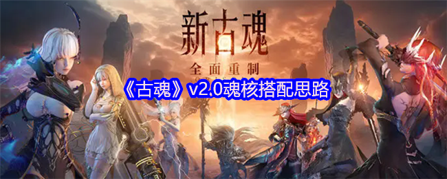 古魂v2.0最佳魂核搭配攻略：助你轻松制霸游戏