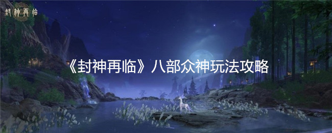 封神再临八部众神玩法解析：掌握制胜技巧，横扫全场！让你轻松称霸游戏！