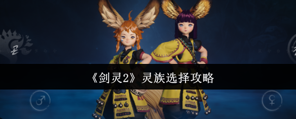 剑灵2灵族选择攻略:哪个角色最适合你? 剑灵2灵族选择攻略:哪个角色最适合你?