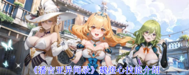 魏澄心技能解析：你了解潘吉亚异闻录中的他多强吗？