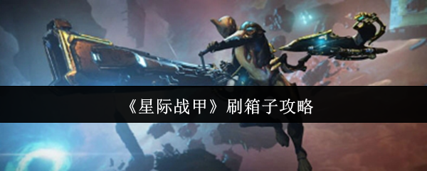 快速获取顶级装备：星际战甲刷箱子攻略，提升游戏体验