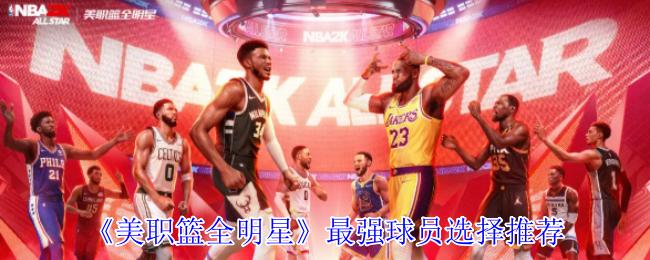 手游攻略 | 美职篮全明星必选最强球员推荐，提升比赛胜率
