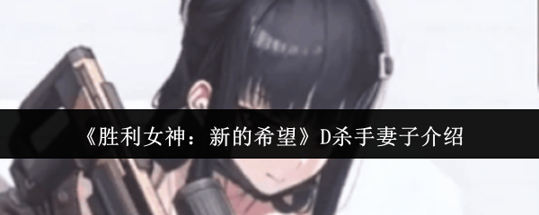 如何成为胜利女神：新的希望中的D杀手妻子？揭秘角色背景与实用攻略！