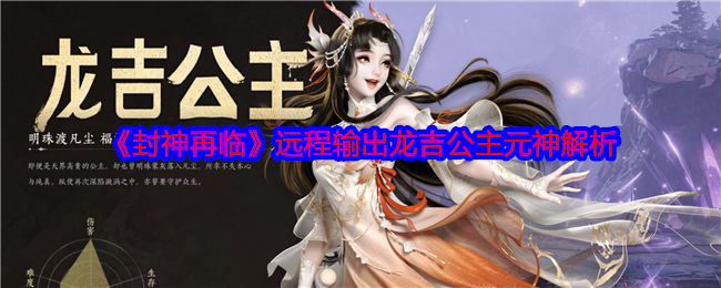 封神再临龙吉公主元神如何打造高效远程输出？深入解析助你制霸全场！