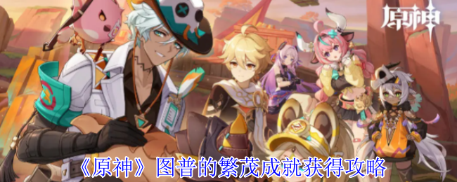 掌握原神图普繁茂成就要点，轻松获取丰厚奖励