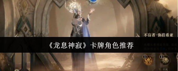 龙息神寂卡牌角色推荐：哪位角色最适合你的策略？