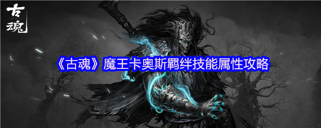 古魂手游：揭秘魔王卡奥斯的神秘羁绊技能，如何快速提升你的战斗力？