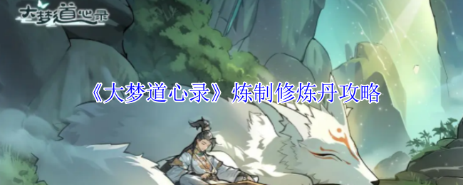 你知道如何高效炼制修炼丹吗？—大梦道心录实用攻略详解