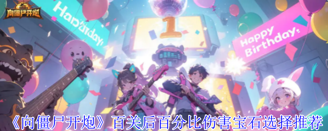 如何在向僵尸开炮中选择百关后最优百分比伤害宝石？