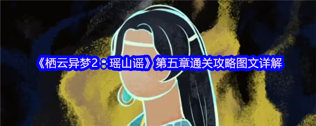 如何轻松通关栖云异梦2：瑶山谣第五章？详细攻略指南！