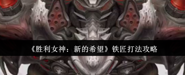 手游攻略：胜利女神：新的希望铁匠打法详解 - 高效胜利秘诀是什么？