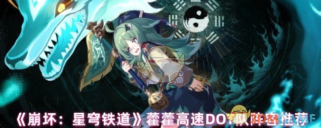 手游攻略：崩坏：星穹铁道藿藿高速DOT队阵容推荐——如何打造高效连击流？