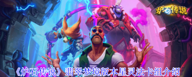 你知道如何在炉石传说翡翠梦境版本中打造强力星灵法卡组吗？