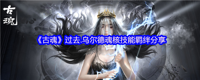 手游攻略：古魂乌尔德魂核技能羁绊详解：如何高效掌握战斗技巧？