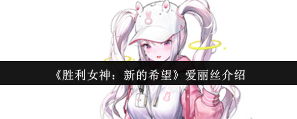 手游攻略：爱丽丝的技能解析与高效战术 | 胜利女神：新的希望