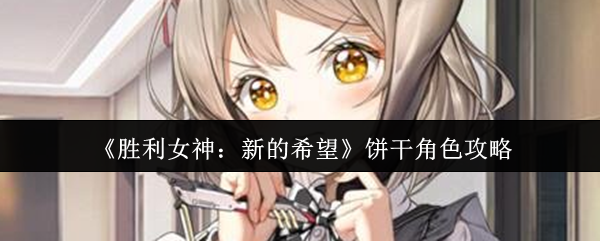 胜利女神：新的希望饼干角色攻略：高效培养与战斗技巧解析  
