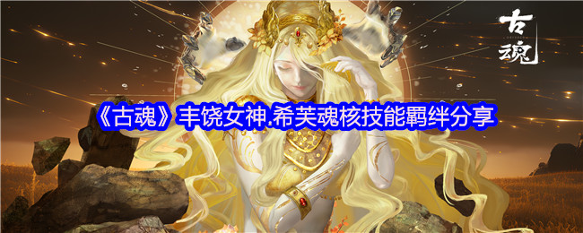 你知道如何最大化〈古魂〉中的丰饶女神·希芙魂核技能吗？