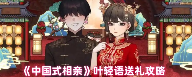如何成为送礼大师？揭秘中国式相亲叶轻语的礼物偏好！