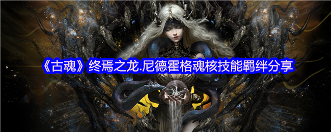 古魂手游：终焉之龙尼德霍格的魂核技能揭秘，你所不知道的力量羁绊