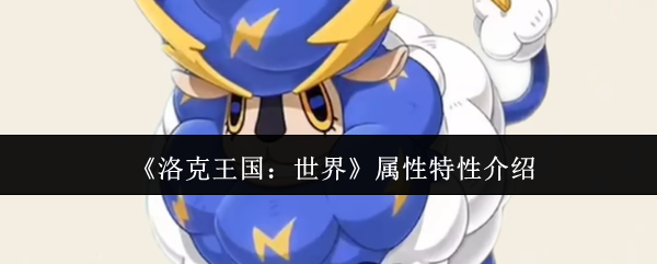 全面掌握洛克王国：世界属性特性，提高游戏竞技水平