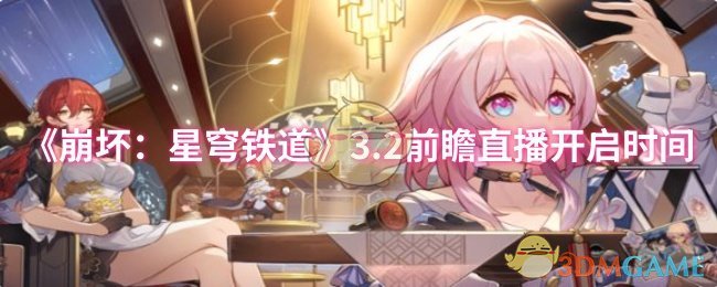 揭秘崩坏：星穹铁道3.2版本！直播时间曝光，不容错过的更新亮点
