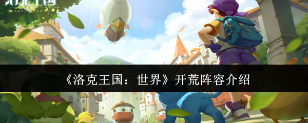 如何打造高效开荒阵容？洛克王国：世界手游攻略全解析