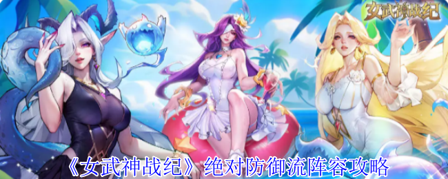 手游攻略 | 女武神战纪绝对防御流：高效阵容推荐与技巧解析