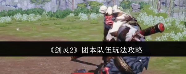 你真的掌握剑灵2团本队伍玩法的精髓吗? 你真的掌握剑灵2团本队伍玩法的精髓吗?