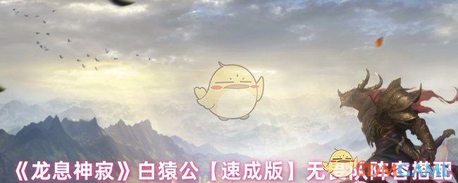 神秘阵容揭秘!龙息神寂白猿公速成无畏队全攻略 神秘阵容揭秘!龙息神寂白猿公速成无畏队全攻略