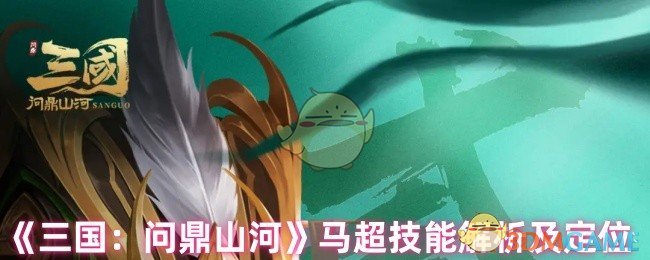 手游攻略必读:三国:问鼎山河马超技能全解析与最佳定位——提升你的游戏实力,快速称霸战场! 手游攻略必读:三国:问鼎山河马超技能全解析与最佳定位——提升你的游戏实力,快速称霸战场!