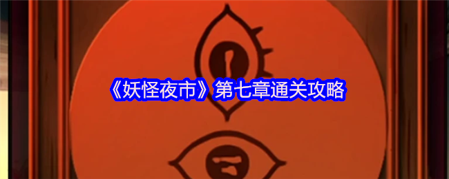 妖怪夜市第七章怎么过关?攻略技巧大揭秘! 妖怪夜市第七章怎么过关?攻略技巧大揭秘!