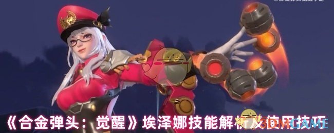 你了解埃泽娜的技能使用技巧吗?揭秘合金弹头:觉醒手游攻略 你了解埃泽娜的技能使用技巧吗?揭秘合金弹头:觉醒手游攻略