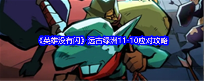 手游攻略秘籍:轻松通关<英雄没有闪>远古绿洲11-10 手游攻略秘籍:轻松通关<英雄没有闪>远古绿洲11-10