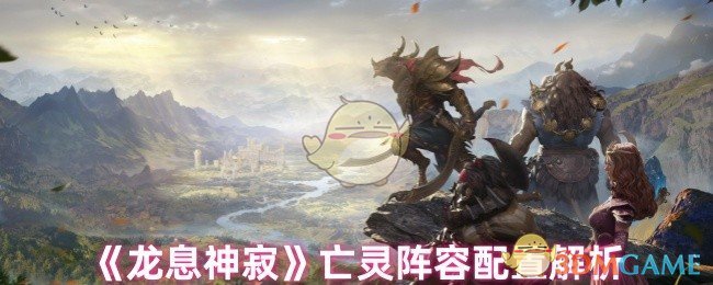手游攻略 | 龙息神寂亡灵阵容配置详解:提升战力秘诀,轻松制霸游戏! 手游攻略 | 龙息神寂亡灵阵容配置详解:提升战力秘诀,轻松制霸游戏!
