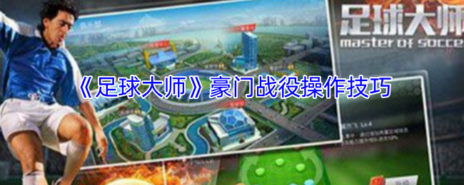 足球大师豪门战役攻略：高效操作技巧揭秘与获胜秘诀