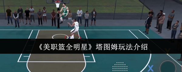 塔图姆玩法深度解析：美职篮全明星手游高效解决方案