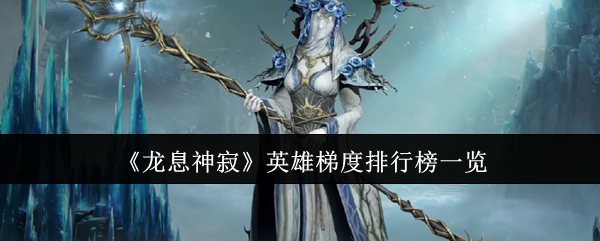手游攻略：龙息神寂英雄梯度排行榜解析 - 掌握最新排名，提升游戏实力！