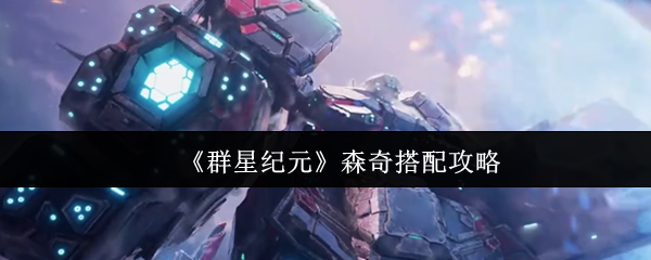 群星纪元森奇玩法攻略：高效搭配方案解析与核心技能掌握技巧