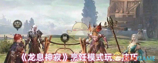 揭秘龙息神寂烹饪模式：这些小技巧竟能让你成为游戏中的顶级厨师！