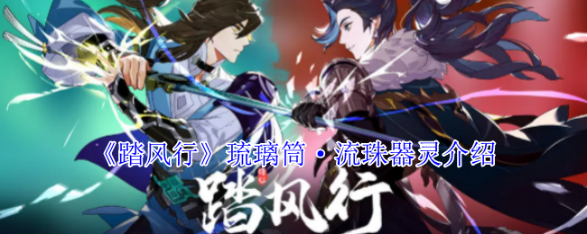 如何掌握踏风行琉璃筒·流珠器灵？详解其最佳使用策略