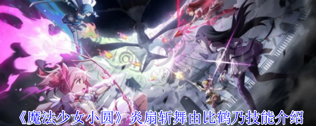 魔法少女小圆：由比鹤乃炎扇斩舞技能解析与高效攻略