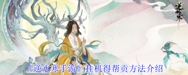 逆水寒手游高效挂机攻略：帮贡获取秘诀详解