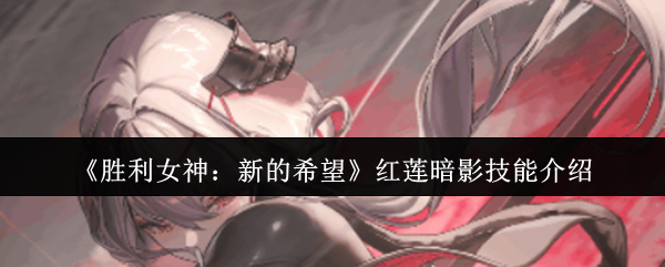 手游攻略 | 深入解析胜利女神：新的希望红莲暗影技能，轻松提升战力