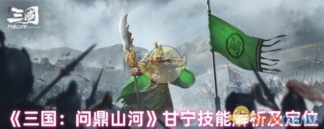 三国：问鼎山河甘宁技能攻略：高效解决方案与定位解析
