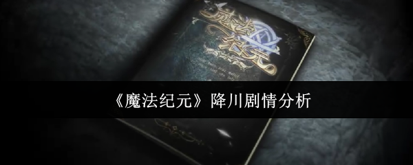魔法纪元降川剧情如何影响你的游戏策略？